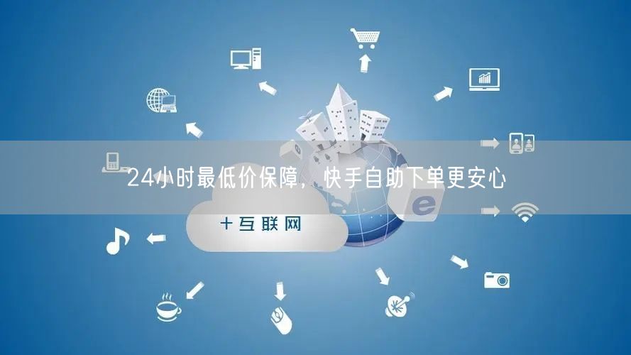 24小时最低价保障，快手自助下单更安心