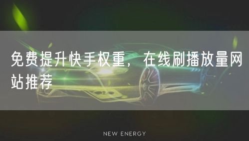 免费提升快手权重，在线刷播放量网站推荐