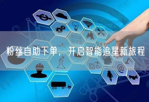 粉丝自助下单，开启智能追星新旅程