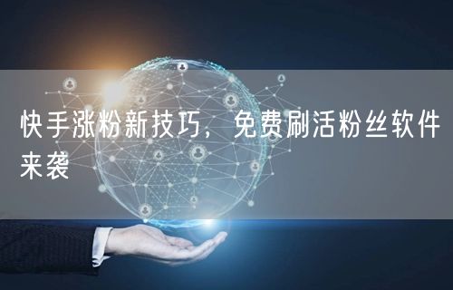 快手涨粉新技巧，免费刷活粉丝软件来袭