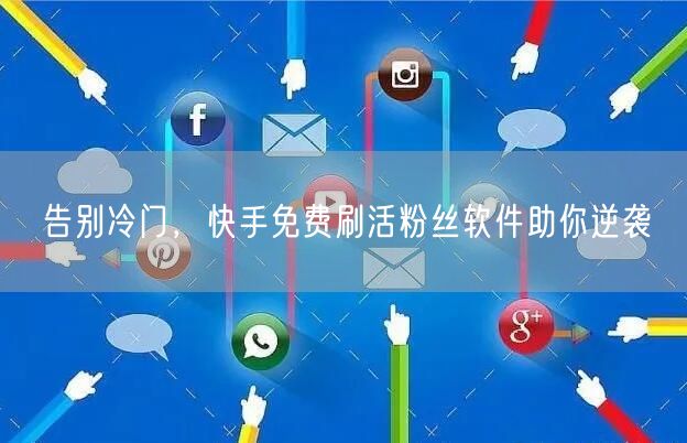 告别冷门，快手免费刷活粉丝软件助你逆袭