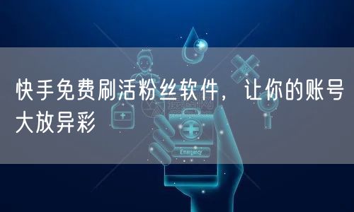 快手免费刷活粉丝软件，让你的账号大放异彩