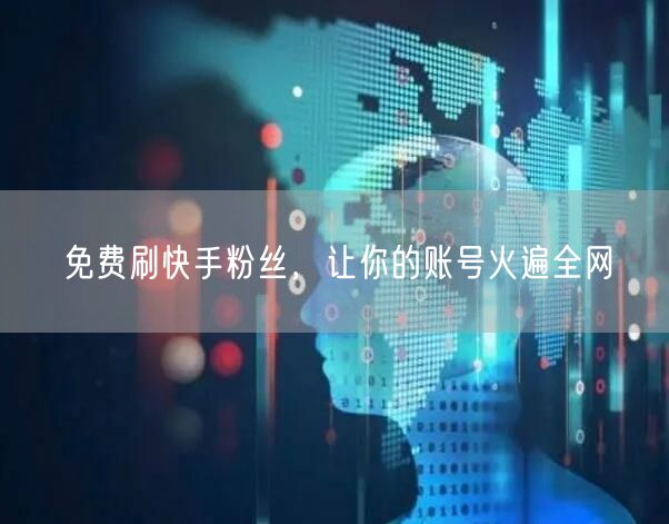 免费刷快手粉丝，让你的账号火遍全网