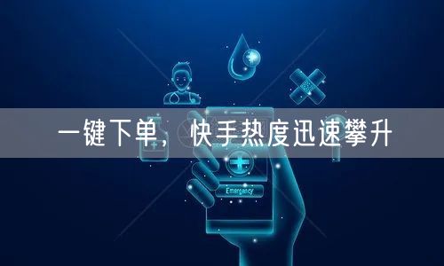 一键下单，快手热度迅速攀升