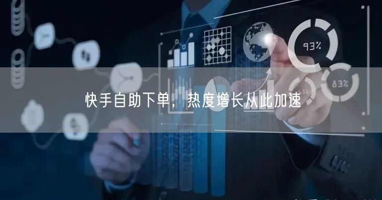 快手自助下单，热度增长从此加速