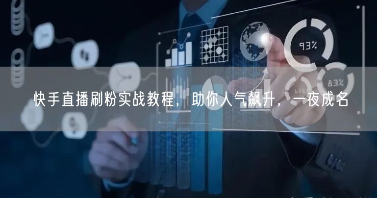 快手直播刷粉实战教程，助你人气飙升，一夜成名
