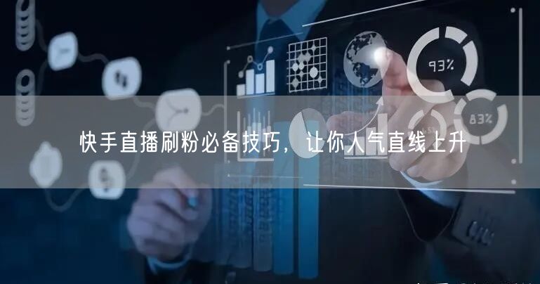 快手直播刷粉必备技巧，让你人气直线上升
