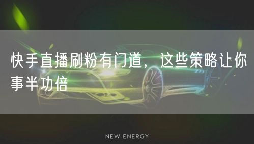 快手直播刷粉有门道，这些策略让你事半功倍