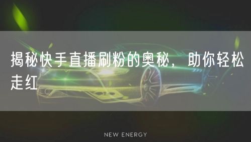 揭秘快手直播刷粉的奥秘，助你轻松走红