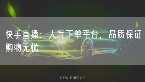 快手直播：人气下单平台，品质保证购物无忧