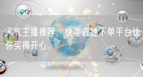 人气主播推荐，快手直播下单平台让你买得开心