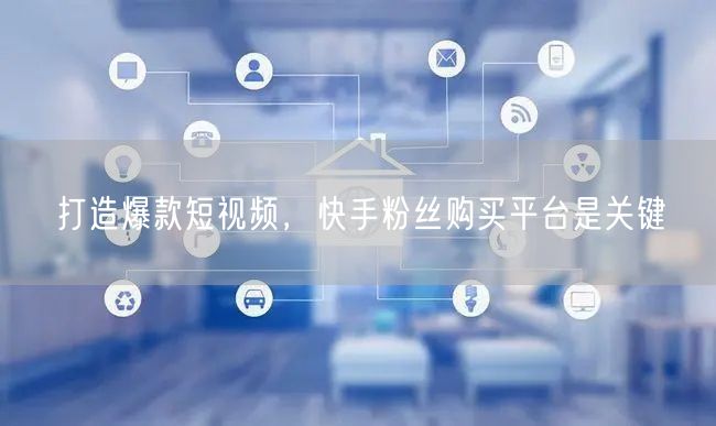 打造爆款短视频，快手粉丝购买平台是关键