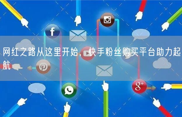网红之路从这里开始，快手粉丝购买平台助力起航