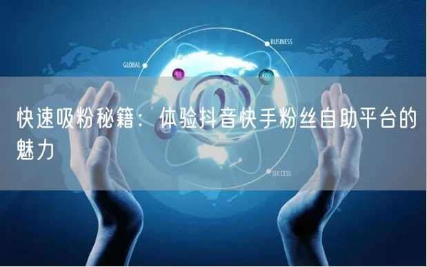 快速吸粉秘籍：体验抖音快手粉丝自助平台的魅力