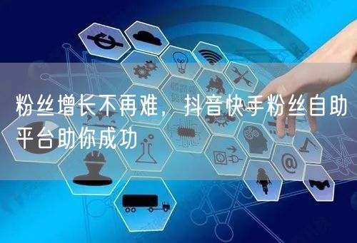粉丝增长不再难，抖音快手粉丝自助平台助你成功