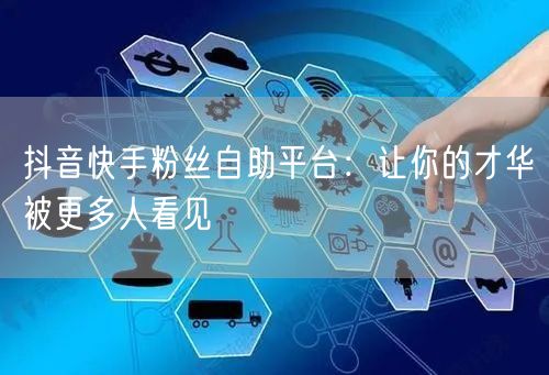 抖音快手粉丝自助平台：让你的才华被更多人看见