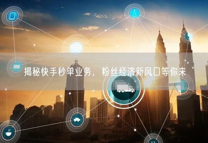 揭秘快手秒单业务，粉丝经济新风口等你来