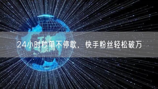 24小时秒单不停歇，快手粉丝轻松破万