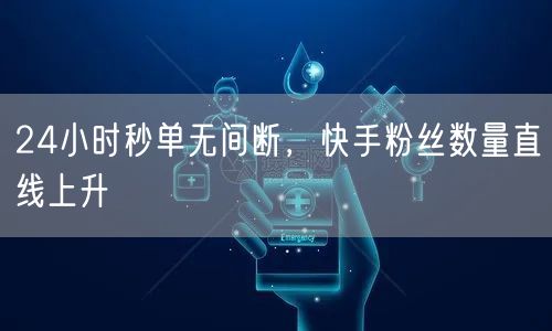 24小时秒单无间断，快手粉丝数量直线上升