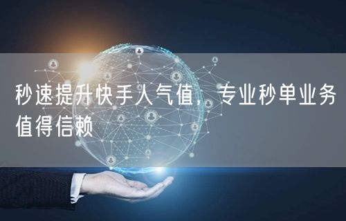 秒速提升快手人气值，专业秒单业务值得信赖