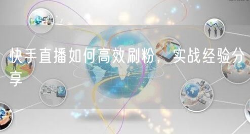 快手直播如何高效刷粉，实战经验分享