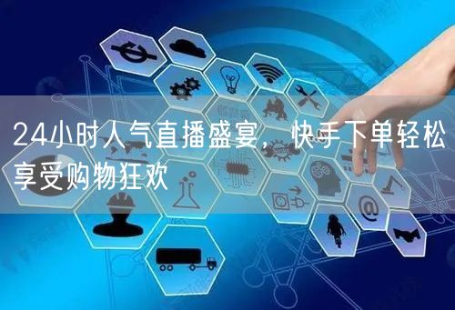 24小时人气直播盛宴，快手下单轻松享受购物狂欢