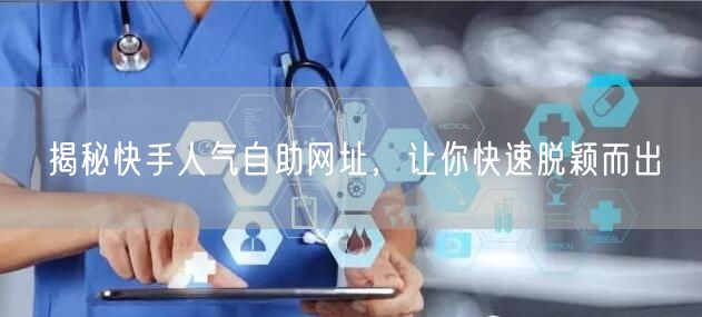 揭秘快手人气自助网址，让你快速脱颖而出
