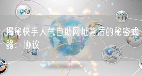 揭秘快手人气自助网址背后的秘密武器：协议