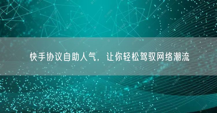 快手协议自助人气，让你轻松驾驭网络潮流