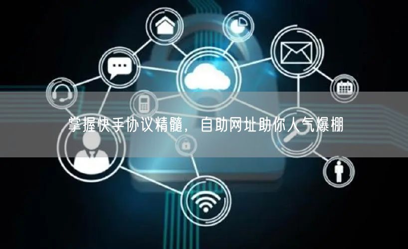 掌握快手协议精髓，自助网址助你人气爆棚