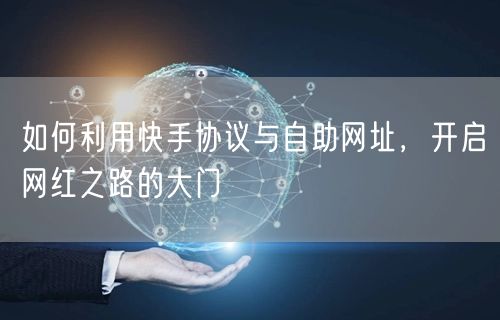 如何利用快手协议与自助网址，开启网红之路的大门