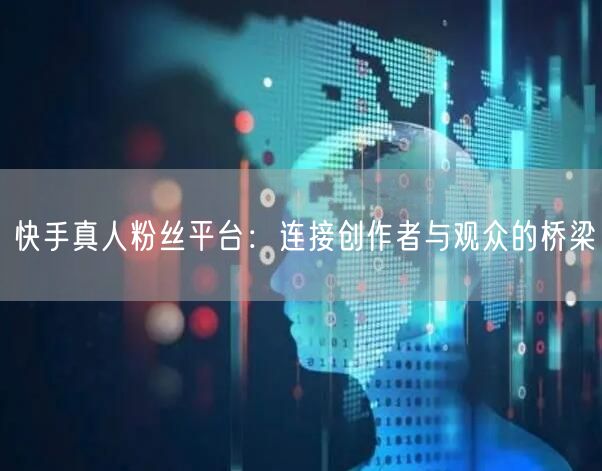 快手真人粉丝平台：连接创作者与观众的桥梁