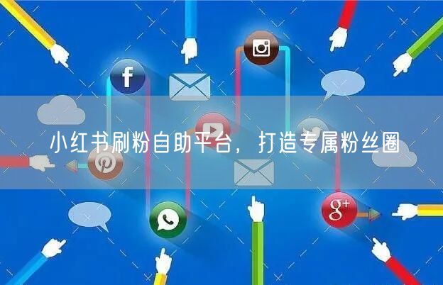 小红书刷粉自助平台，打造专属粉丝圈