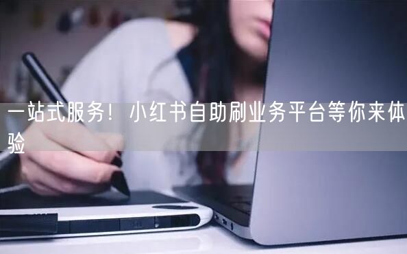 一站式服务！小红书自助刷业务平台等你来体验