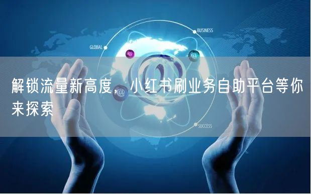 解锁流量新高度，小红书刷业务自助平台等你来探索