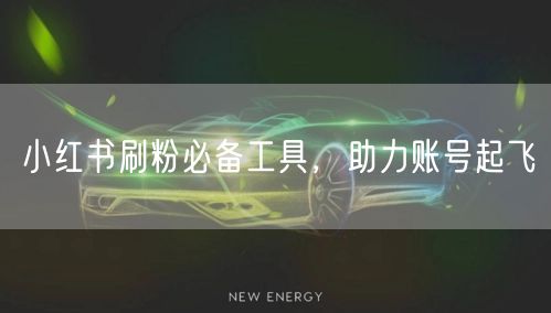 小红书刷粉必备工具，助力账号起飞