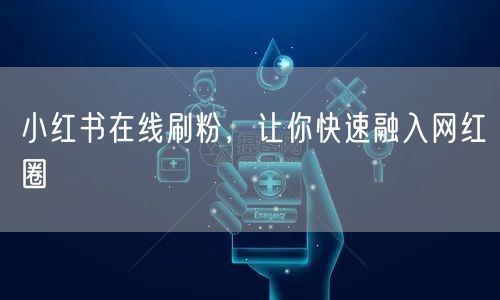 小红书在线刷粉，让你快速融入网红圈