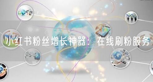 小红书粉丝增长神器：在线刷粉服务