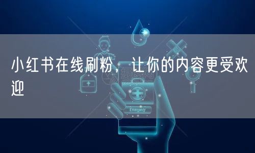 小红书在线刷粉，让你的内容更受欢迎