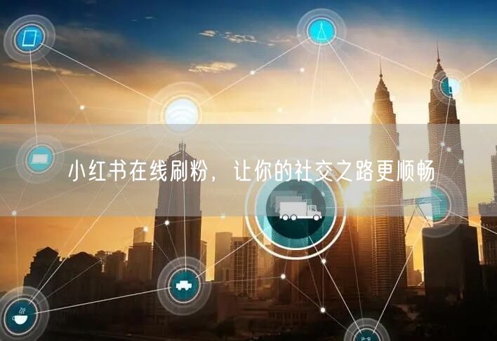 小红书在线刷粉，让你的社交之路更顺畅