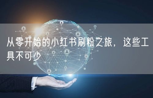 从零开始的小红书刷粉之旅，这些工具不可少