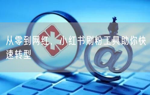 从零到网红，小红书刷粉工具助你快速转型