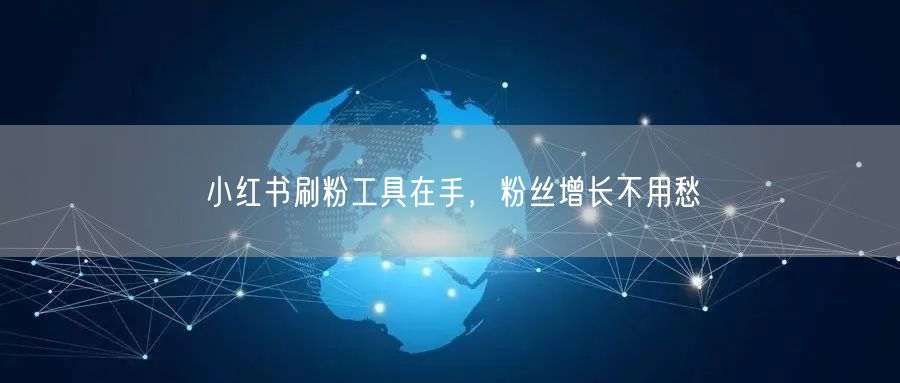 小红书刷粉工具在手，粉丝增长不用愁