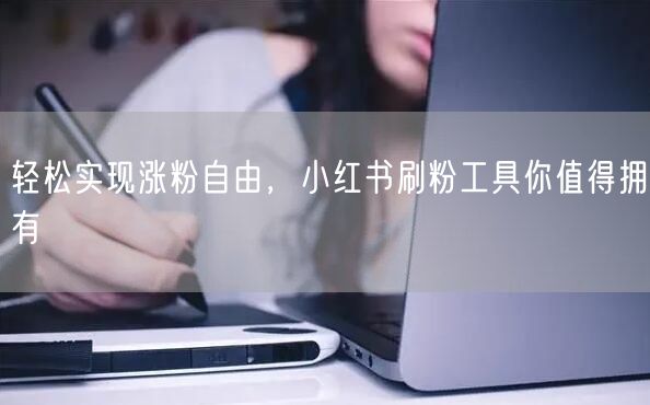 轻松实现涨粉自由，小红书刷粉工具你值得拥有
