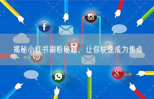 揭秘小红书刷粉秘籍，让你快速成为焦点