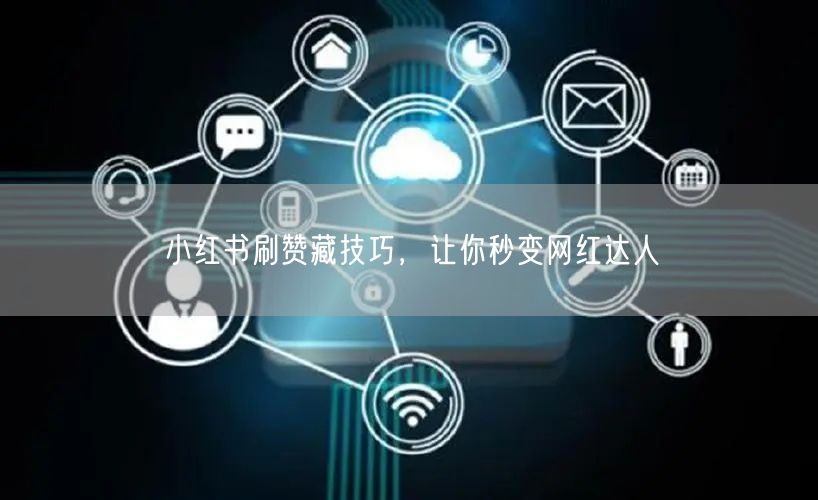 小红书刷赞藏技巧，让你秒变网红达人