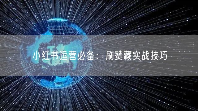 小红书运营必备：刷赞藏实战技巧