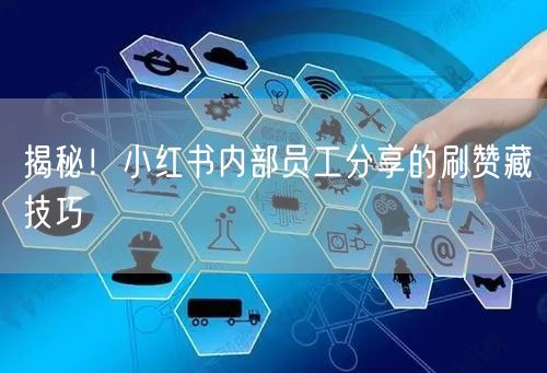 揭秘！小红书内部员工分享的刷赞藏技巧