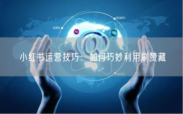小红书运营技巧：如何巧妙利用刷赞藏