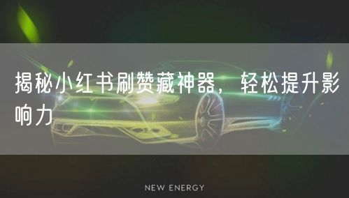 揭秘小红书刷赞藏神器，轻松提升影响力